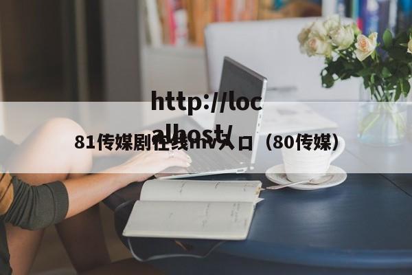 81传媒剧在线mv入口（80传媒）
